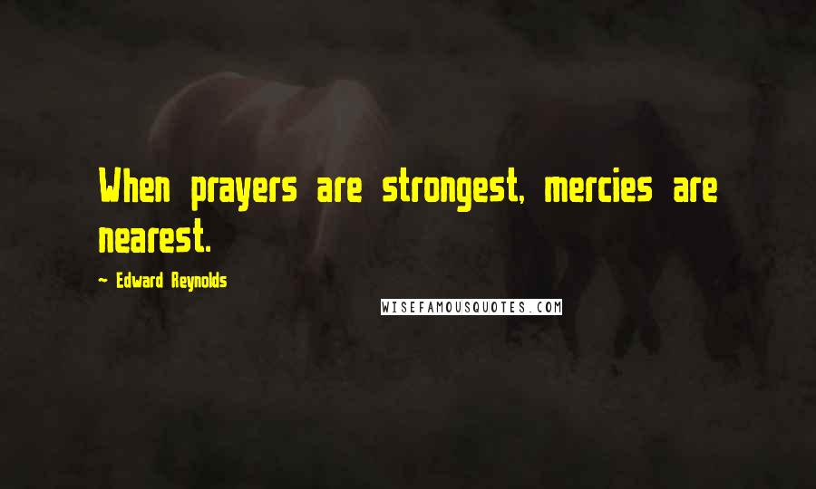 Edward Reynolds Quotes: When prayers are strongest, mercies are nearest.