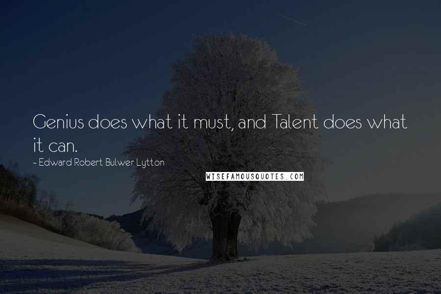 Edward Robert Bulwer-Lytton Quotes: Genius does what it must, and Talent does what it can.