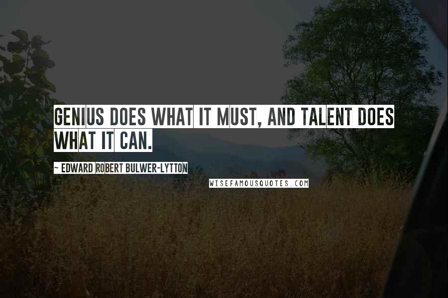 Edward Robert Bulwer-Lytton Quotes: Genius does what it must, and Talent does what it can.