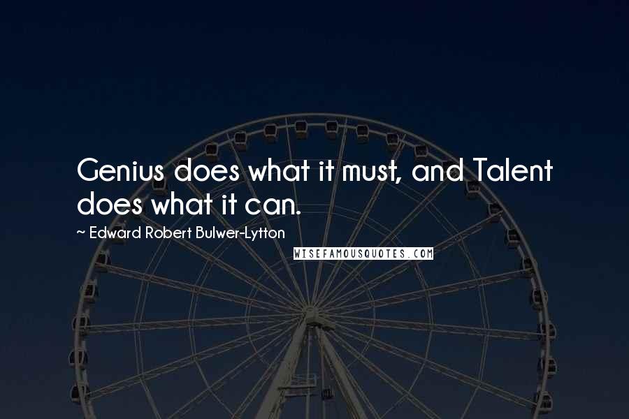 Edward Robert Bulwer-Lytton Quotes: Genius does what it must, and Talent does what it can.