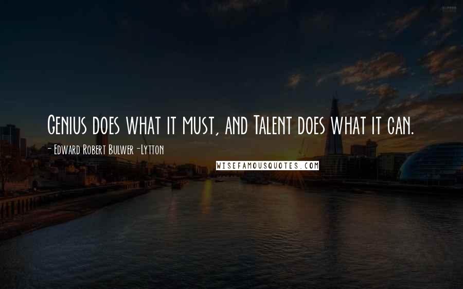 Edward Robert Bulwer-Lytton Quotes: Genius does what it must, and Talent does what it can.