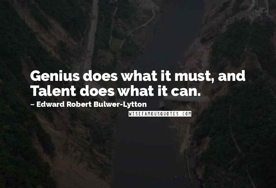 Edward Robert Bulwer-Lytton Quotes: Genius does what it must, and Talent does what it can.