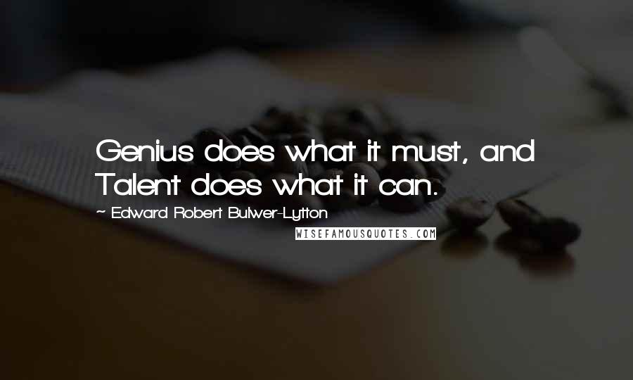 Edward Robert Bulwer-Lytton Quotes: Genius does what it must, and Talent does what it can.