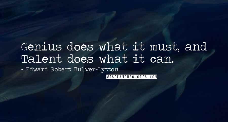 Edward Robert Bulwer-Lytton Quotes: Genius does what it must, and Talent does what it can.