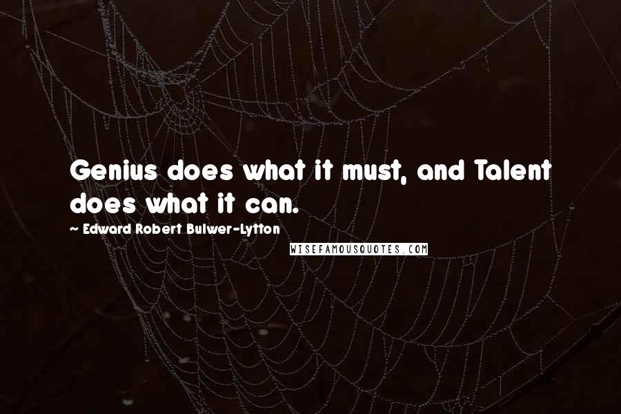 Edward Robert Bulwer-Lytton Quotes: Genius does what it must, and Talent does what it can.