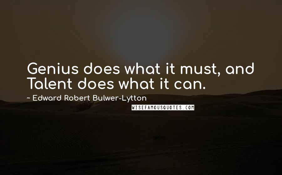 Edward Robert Bulwer-Lytton Quotes: Genius does what it must, and Talent does what it can.