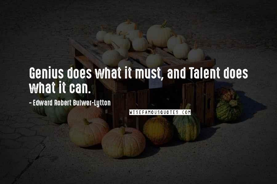 Edward Robert Bulwer-Lytton Quotes: Genius does what it must, and Talent does what it can.