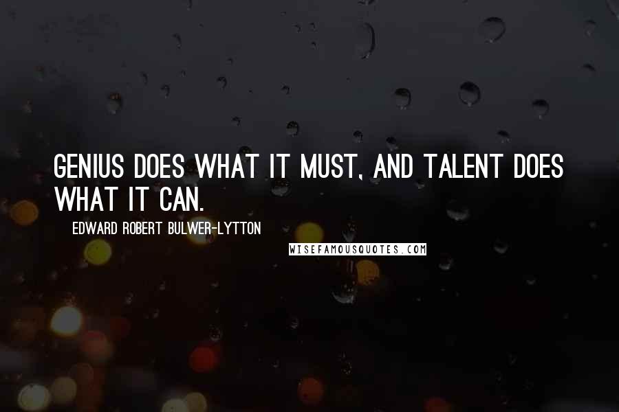 Edward Robert Bulwer-Lytton Quotes: Genius does what it must, and Talent does what it can.