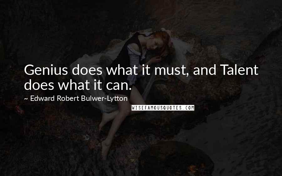 Edward Robert Bulwer-Lytton Quotes: Genius does what it must, and Talent does what it can.