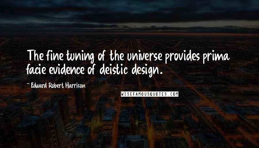 Edward Robert Harrison Quotes: The fine tuning of the universe provides prima facie evidence of deistic design.