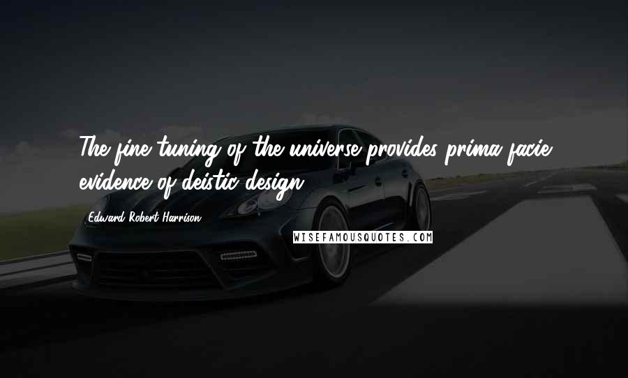 Edward Robert Harrison Quotes: The fine tuning of the universe provides prima facie evidence of deistic design.
