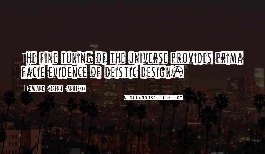 Edward Robert Harrison Quotes: The fine tuning of the universe provides prima facie evidence of deistic design.