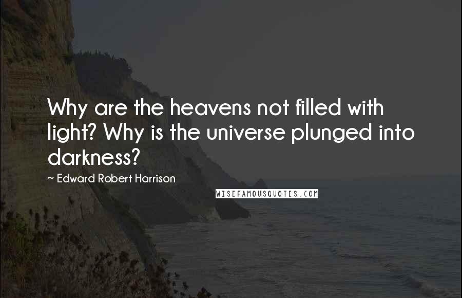 Edward Robert Harrison Quotes: Why are the heavens not filled with light? Why is the universe plunged into darkness?