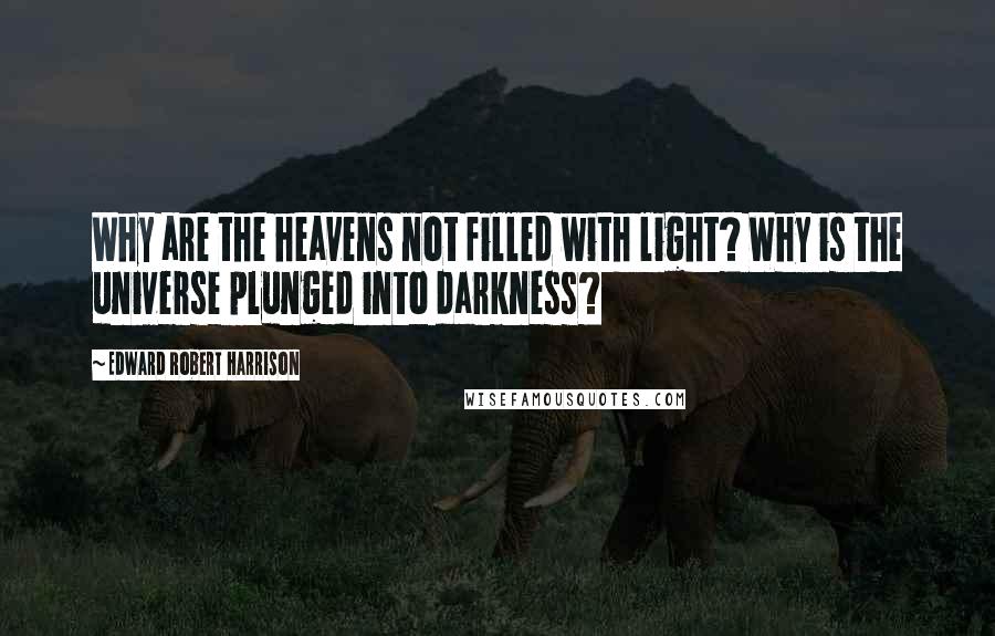 Edward Robert Harrison Quotes: Why are the heavens not filled with light? Why is the universe plunged into darkness?