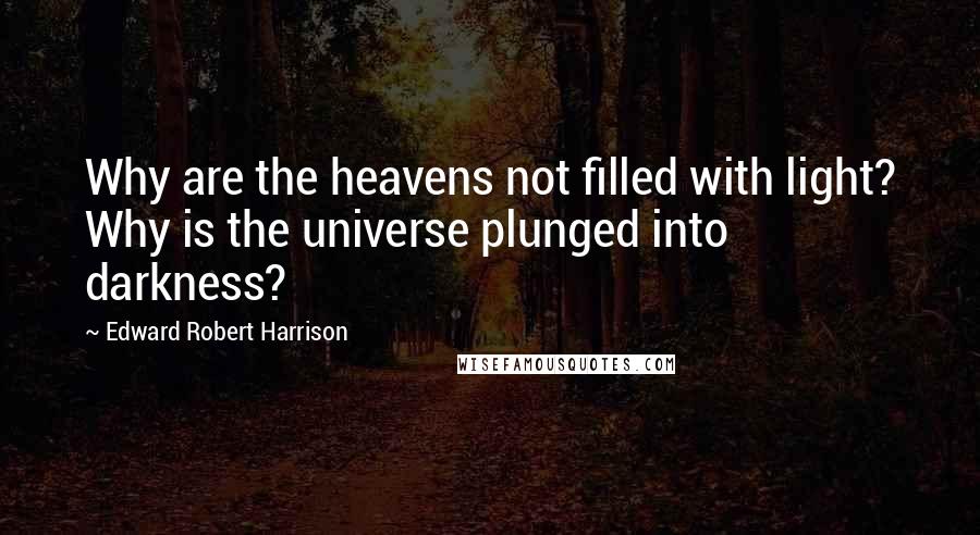 Edward Robert Harrison Quotes: Why are the heavens not filled with light? Why is the universe plunged into darkness?