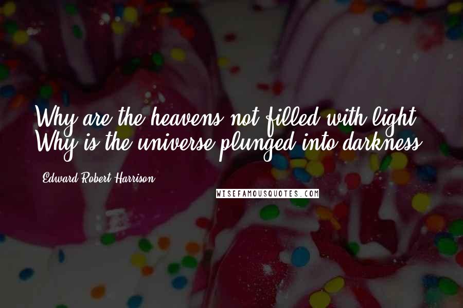 Edward Robert Harrison Quotes: Why are the heavens not filled with light? Why is the universe plunged into darkness?