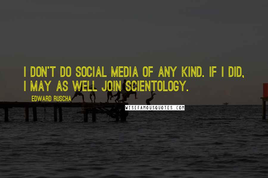 Edward Ruscha Quotes: I don't do social media of any kind. If I did, I may as well join Scientology.