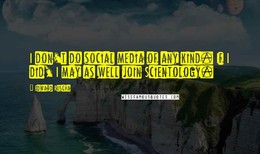 Edward Ruscha Quotes: I don't do social media of any kind. If I did, I may as well join Scientology.