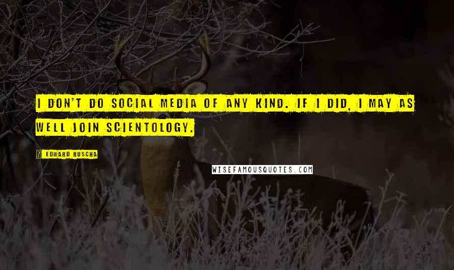 Edward Ruscha Quotes: I don't do social media of any kind. If I did, I may as well join Scientology.