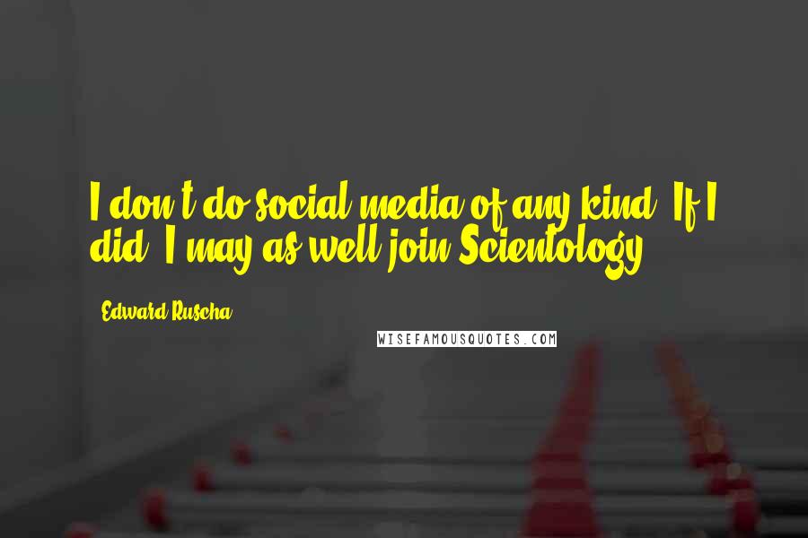 Edward Ruscha Quotes: I don't do social media of any kind. If I did, I may as well join Scientology.