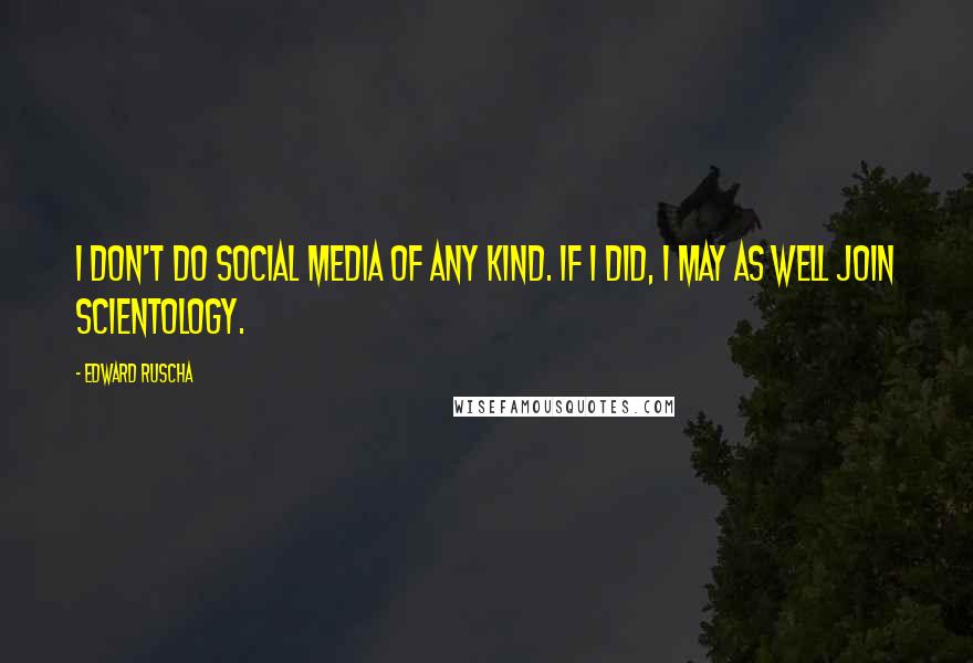 Edward Ruscha Quotes: I don't do social media of any kind. If I did, I may as well join Scientology.