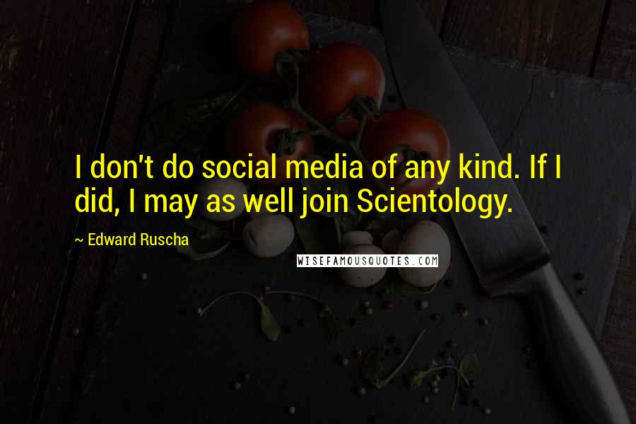 Edward Ruscha Quotes: I don't do social media of any kind. If I did, I may as well join Scientology.