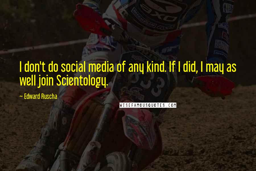 Edward Ruscha Quotes: I don't do social media of any kind. If I did, I may as well join Scientology.