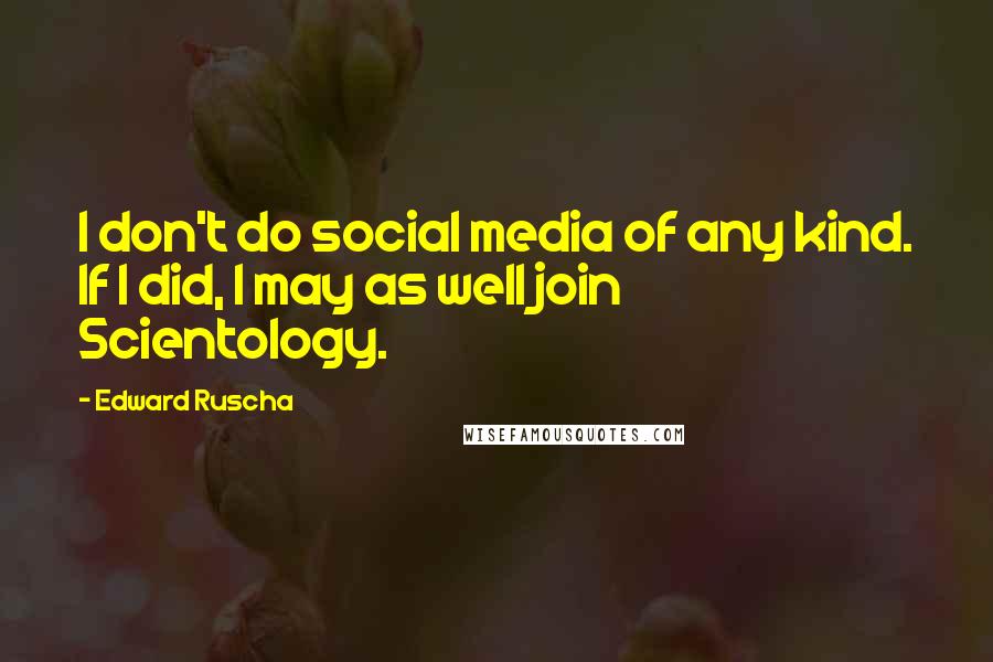 Edward Ruscha Quotes: I don't do social media of any kind. If I did, I may as well join Scientology.