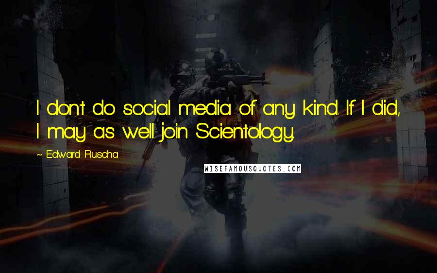 Edward Ruscha Quotes: I don't do social media of any kind. If I did, I may as well join Scientology.