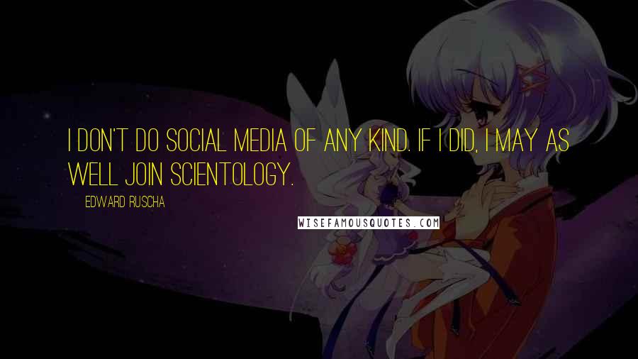 Edward Ruscha Quotes: I don't do social media of any kind. If I did, I may as well join Scientology.