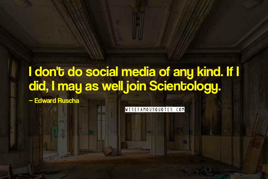 Edward Ruscha Quotes: I don't do social media of any kind. If I did, I may as well join Scientology.