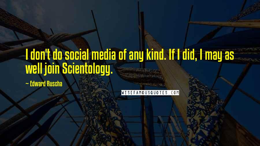 Edward Ruscha Quotes: I don't do social media of any kind. If I did, I may as well join Scientology.