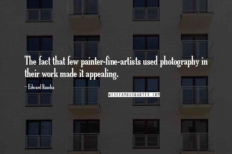 Edward Ruscha Quotes: The fact that few painter-fine-artists used photography in their work made it appealing.