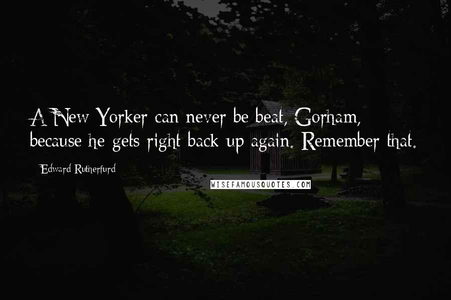 Edward Rutherfurd Quotes: A New Yorker can never be beat, Gorham, because he gets right back up again. Remember that.