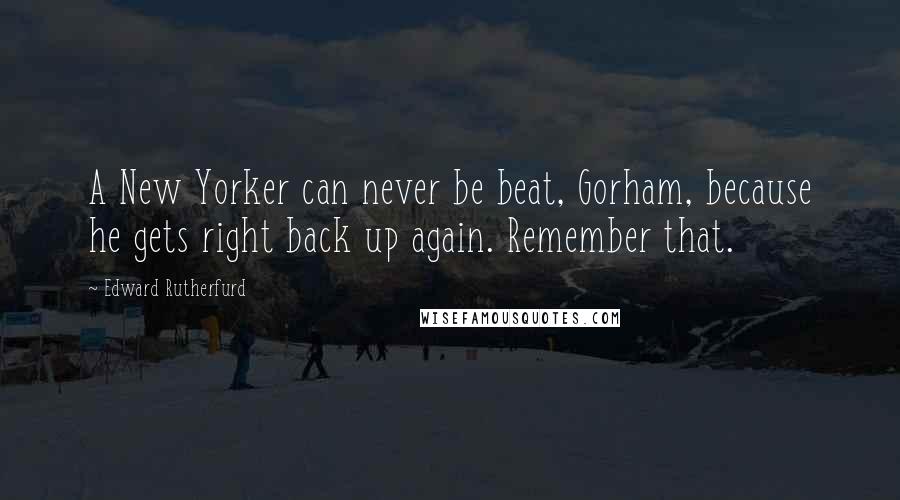 Edward Rutherfurd Quotes: A New Yorker can never be beat, Gorham, because he gets right back up again. Remember that.