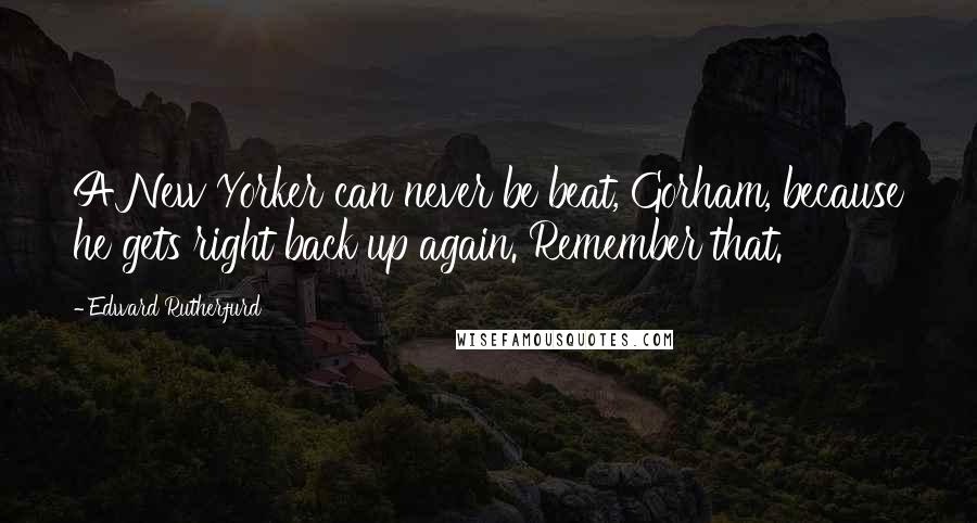 Edward Rutherfurd Quotes: A New Yorker can never be beat, Gorham, because he gets right back up again. Remember that.