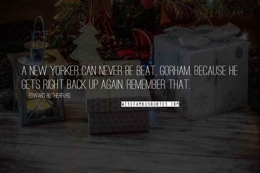 Edward Rutherfurd Quotes: A New Yorker can never be beat, Gorham, because he gets right back up again. Remember that.