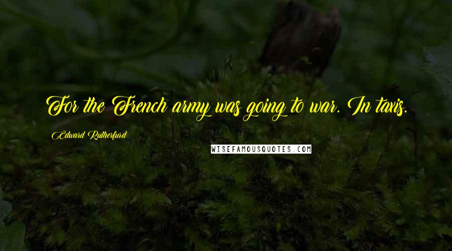 Edward Rutherfurd Quotes: For the French army was going to war. In taxis.