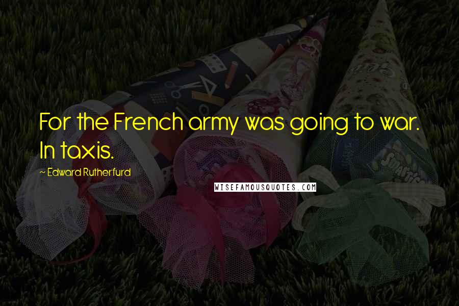 Edward Rutherfurd Quotes: For the French army was going to war. In taxis.