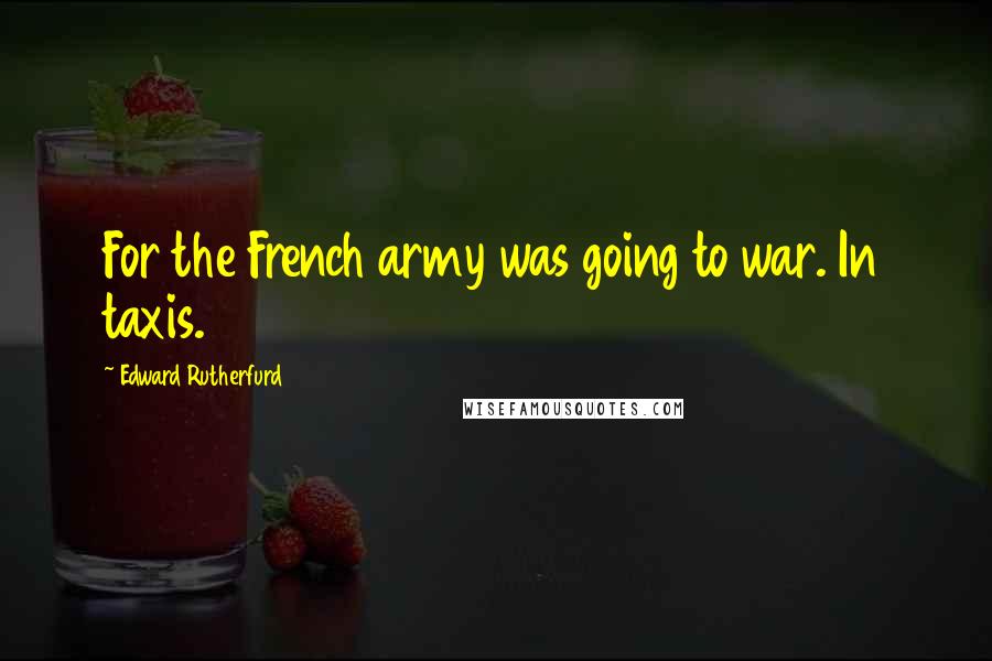 Edward Rutherfurd Quotes: For the French army was going to war. In taxis.