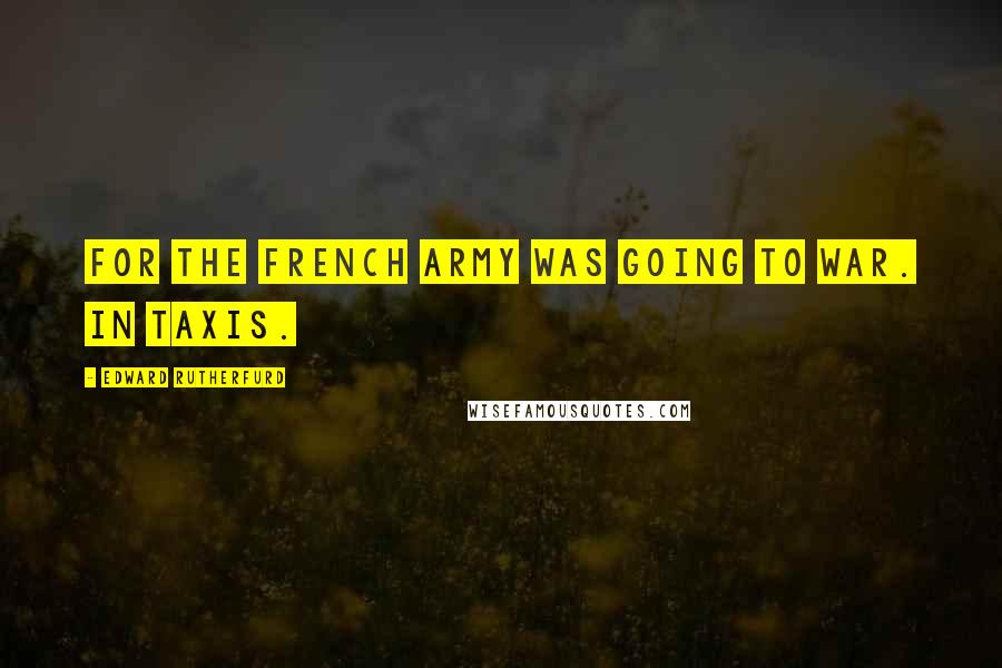 Edward Rutherfurd Quotes: For the French army was going to war. In taxis.