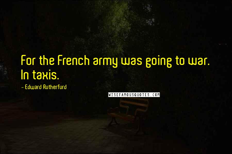 Edward Rutherfurd Quotes: For the French army was going to war. In taxis.