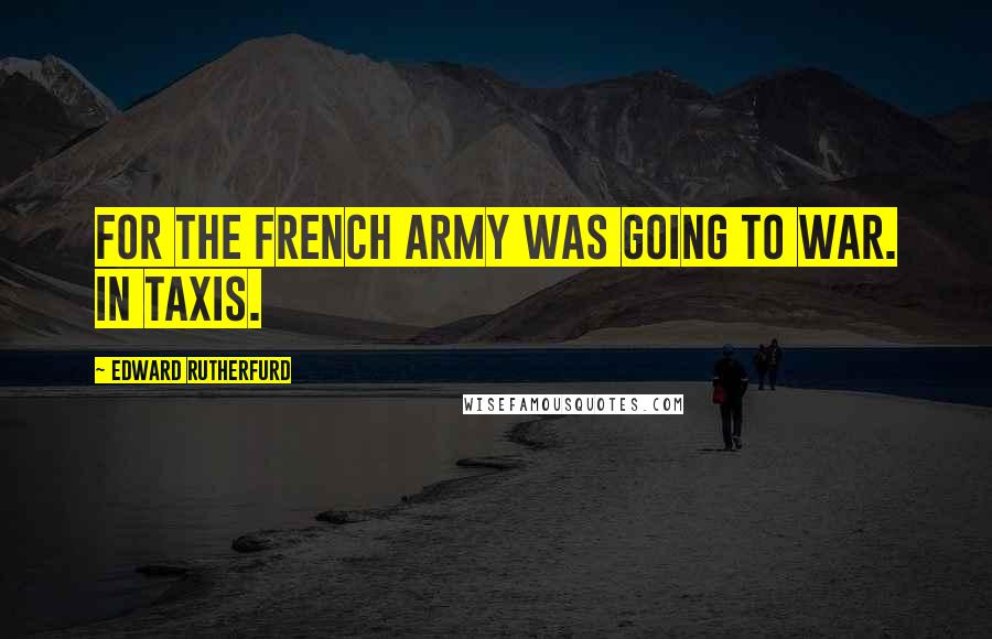 Edward Rutherfurd Quotes: For the French army was going to war. In taxis.