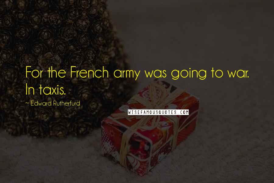 Edward Rutherfurd Quotes: For the French army was going to war. In taxis.