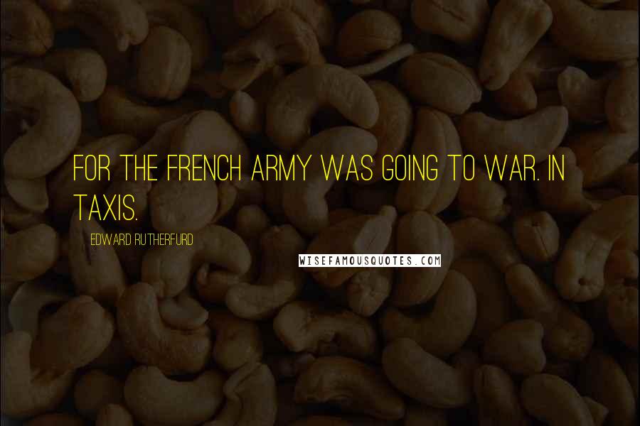 Edward Rutherfurd Quotes: For the French army was going to war. In taxis.