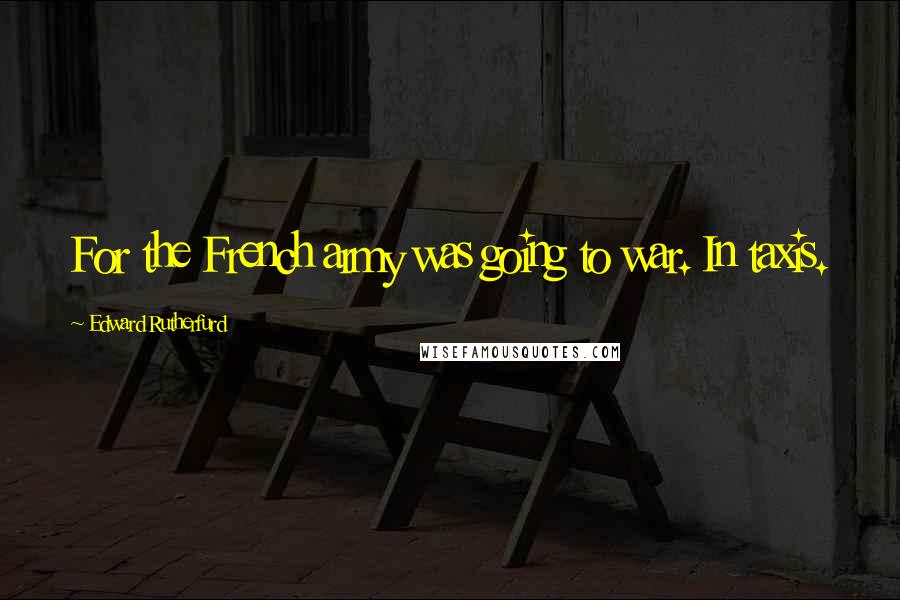 Edward Rutherfurd Quotes: For the French army was going to war. In taxis.