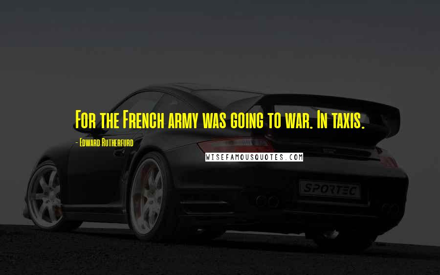 Edward Rutherfurd Quotes: For the French army was going to war. In taxis.