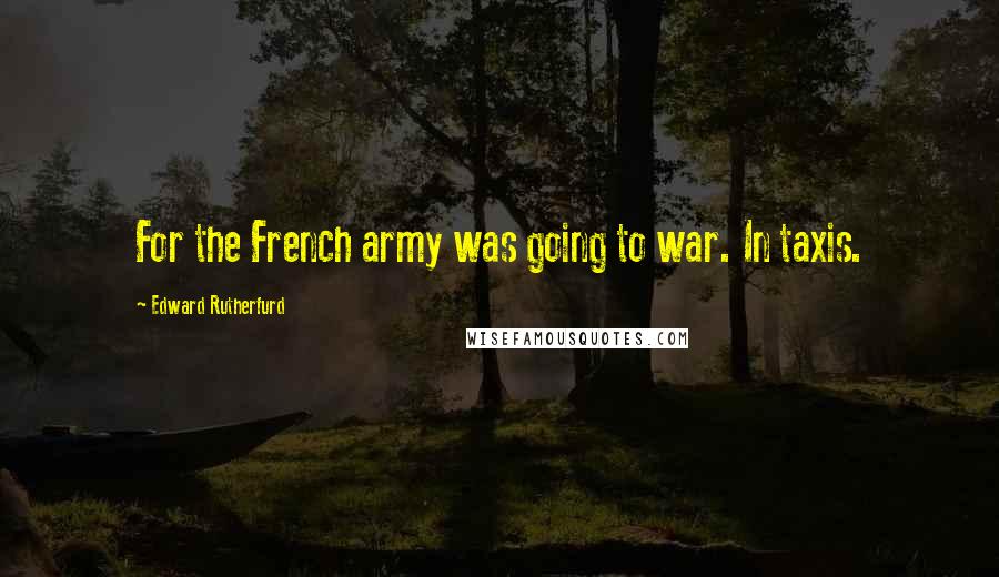 Edward Rutherfurd Quotes: For the French army was going to war. In taxis.