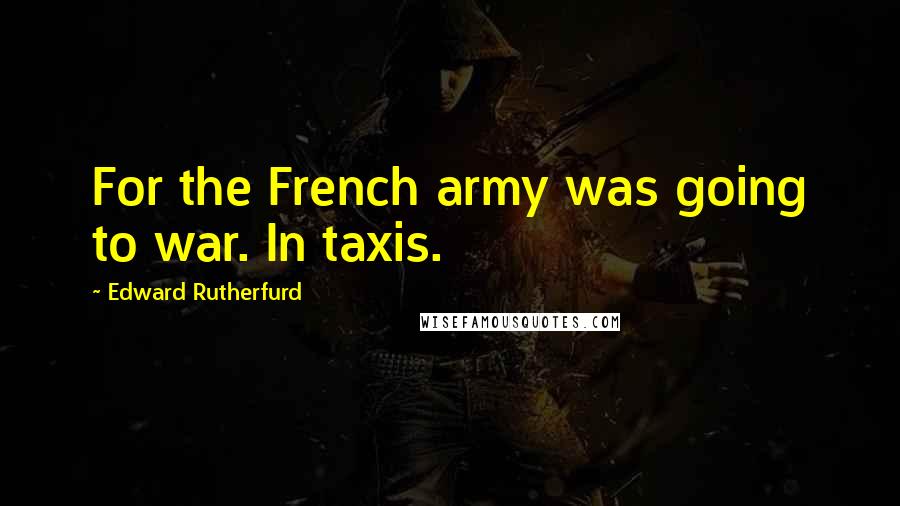 Edward Rutherfurd Quotes: For the French army was going to war. In taxis.