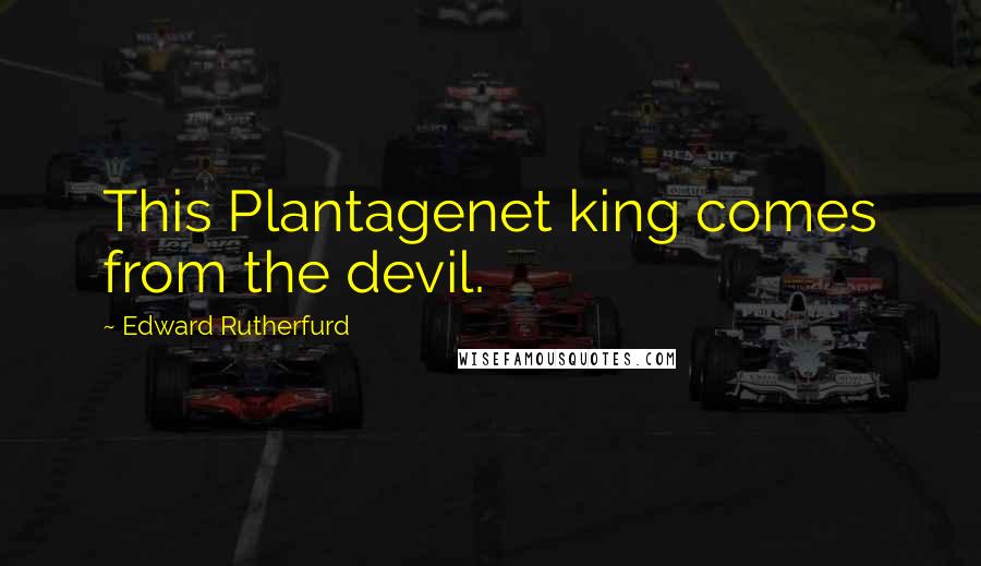 Edward Rutherfurd Quotes: This Plantagenet king comes from the devil.